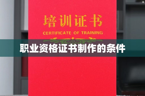 明港职业资格证书制作的条件