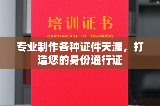 明港专业制作各种证件天涯，打造您的身份通行证