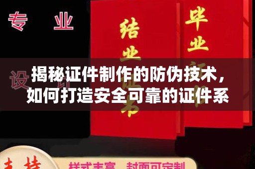明港揭秘证件制作的防伪技术，如何打造安全可靠的证件系统