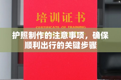 明港护照制作的注意事项，确保顺利出行的关键步骤