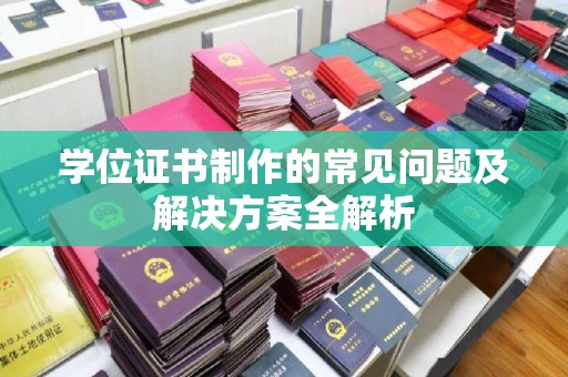 明港学位证书制作的常见问题及解决方案全解析