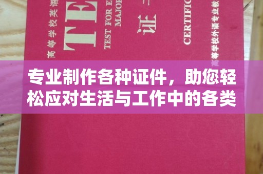 明港专业制作各种证件，助您轻松应对生活与工作中的各类需求