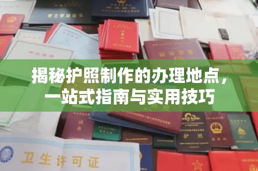 明港揭秘护照制作的办理地点，一站式指南与实用技巧