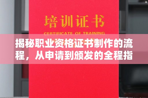 明港揭秘职业资格证书制作的流程，从申请到颁发的全程指南