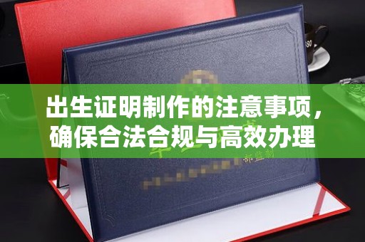 明港出生证明制作的注意事项，确保合法合规与高效办理