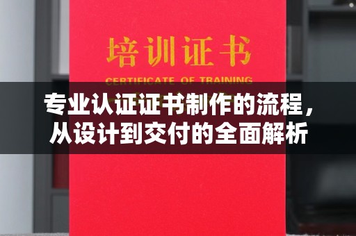 明港专业认证证书制作的流程，从设计到交付的全面解析