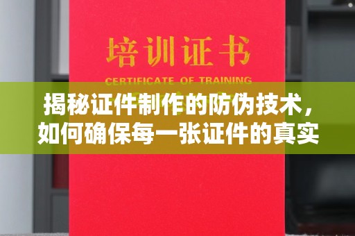 明港揭秘证件制作的防伪技术，如何确保每一张证件的真实性