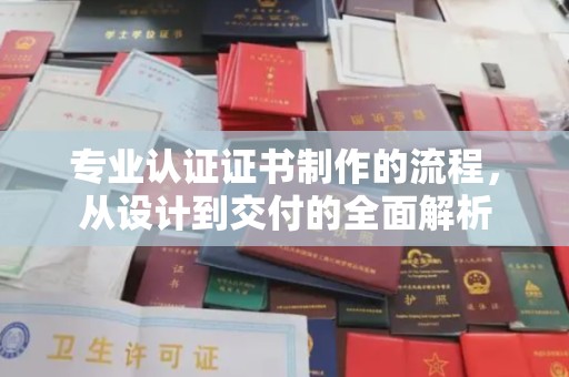 明港专业认证证书制作的流程，从设计到交付的全面解析