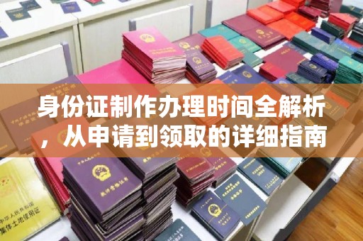明港身份证制作办理时间全解析，从申请到领取的详细指南