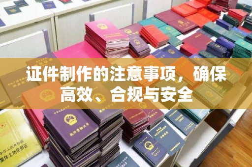 明港证件制作的注意事项，确保高效、合规与安全