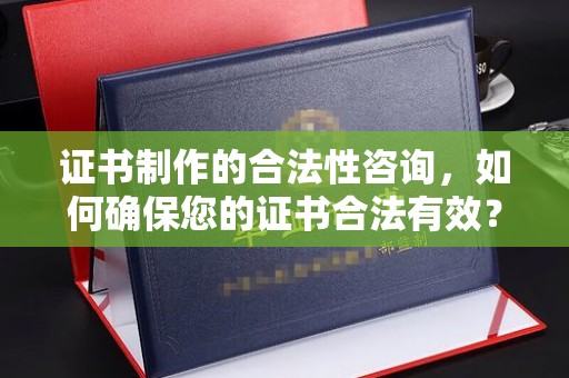 明港证书制作的合法性咨询，如何确保您的证书合法有效？